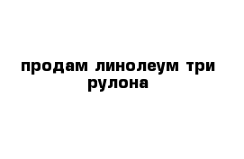 продам линолеум три рулона